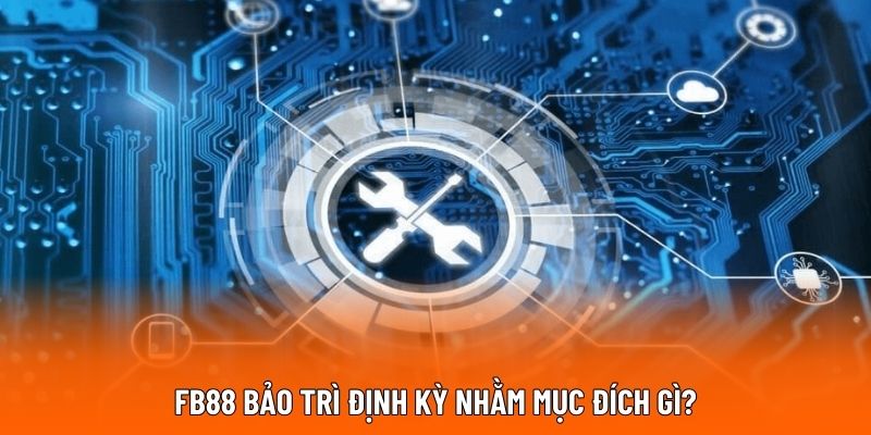 FB88 bảo trì định kỳ nhằm mục đích gì?