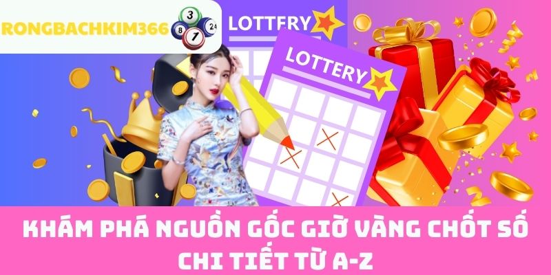 Khám Phá Nguồn Gốc Giờ Vàng Chốt Số Chi Tiết Từ A-Z