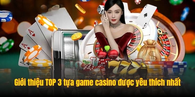 Giới thiệu TOP 3 tựa game casino được yêu thích nhất