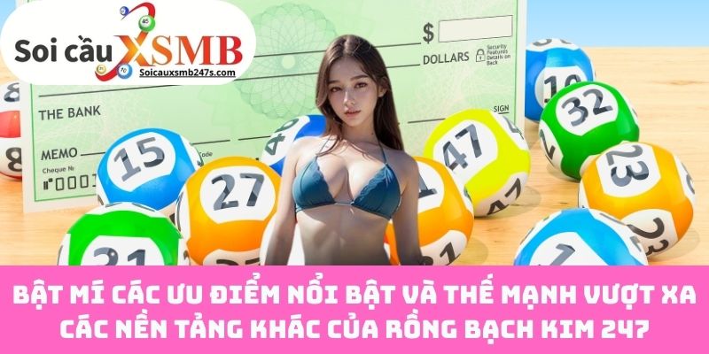 Bật mí các ưu điểm nổi bật và thế mạnh vượt xa các nền tảng khác của Rồng Bạch Kim 247
