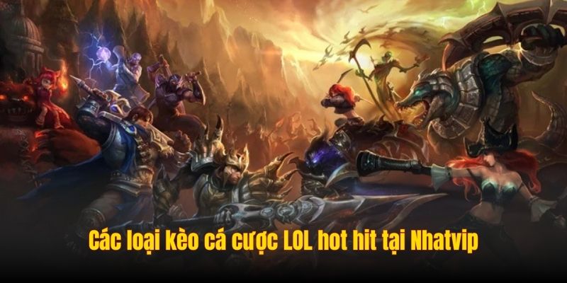 Các loại kèo cá cược LOL hot hit tại Nhatvip