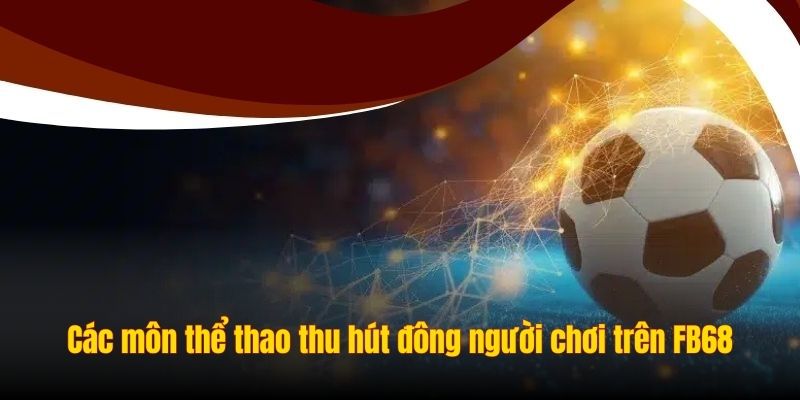 Lý do khiến thể thao FB68 luôn là điểm đến hàng đầu