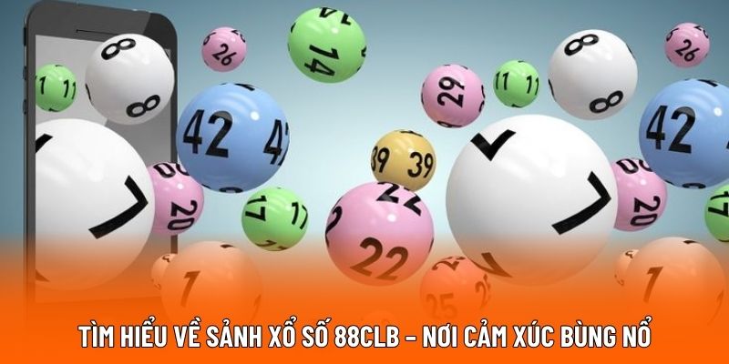 Tìm hiểu về sảnh xổ số 88CLB – Nơi cảm xúc bùng nổ
