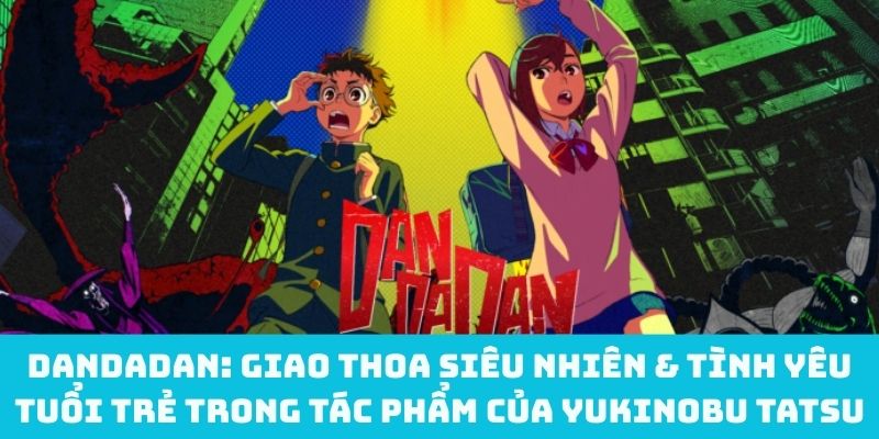 Dandadan: Giao Thoa Siêu Nhiên & Tình Yêu Tuổi Trẻ Trong Tác Phẩm Của Yukinobu Tatsu
