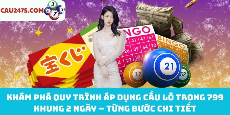Cách áp dụng cầu lô trong 799 khung 2 ngày chuẩn xác