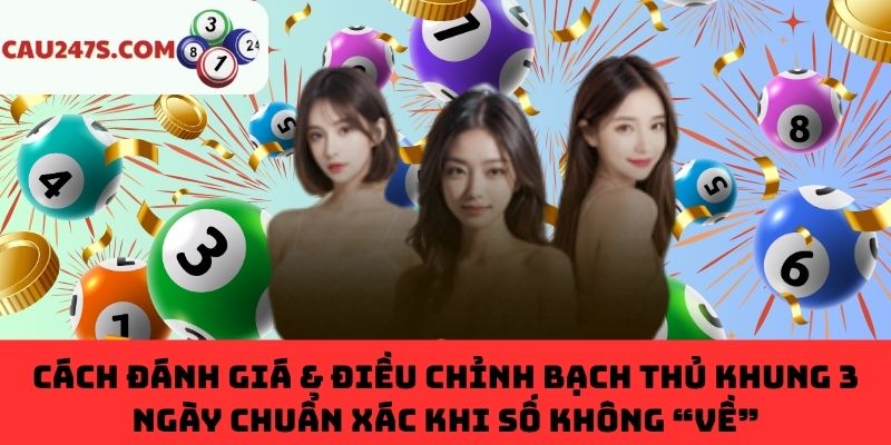 Đánh giá & điều chỉnh bạch thủ khung 3 ngày khi số không “về”