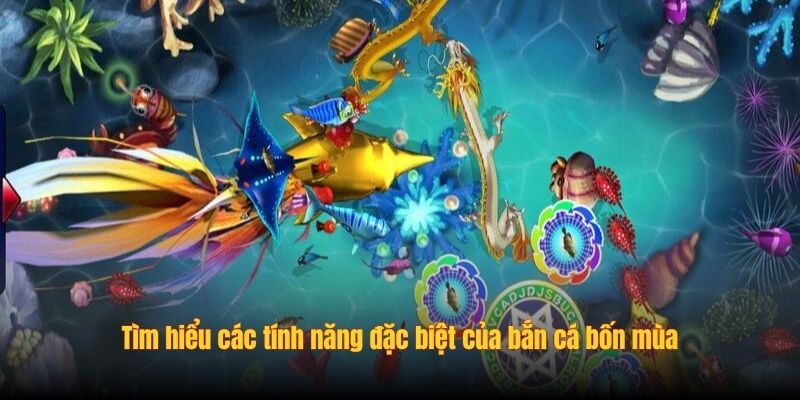 Tìm hiểu các tính năng đặc biệt của bắn cá bốn mùa