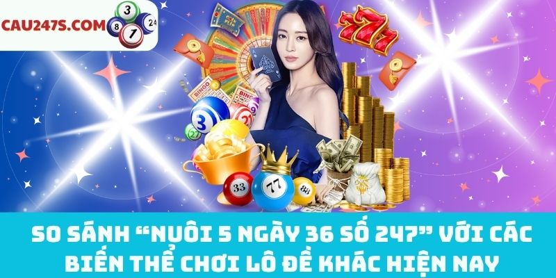 Đánh giá “nuôi 5 ngày 36 số 247” với các biến thể khác