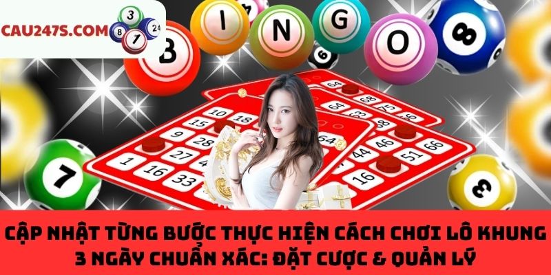 Quy trình chơi lô khung 3 ngày chuẩn xác từ chuyên gia