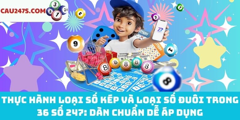 Thực hành loại số kép và loại số đuôi trong 36 số 247