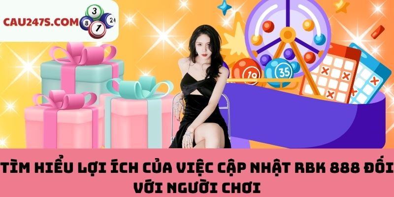 Tìm Hiểu Lợi Ích Của Việc Cập Nhật RBK 888