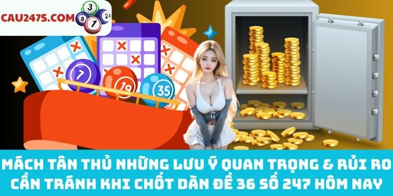 Lưu ý & rủi ro khi chốt dàn đề 36 số 247 hôm nay