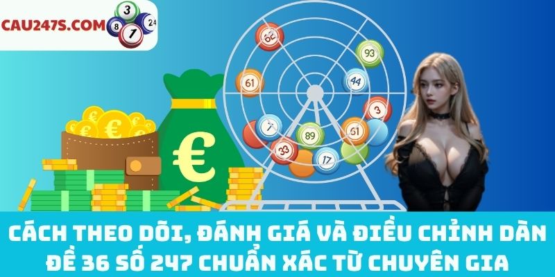 Cách theo dõi, đánh giá và điều chỉnh dàn đề 36 số 247 chuẩn xác