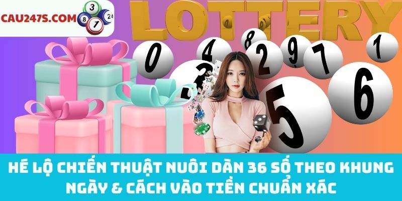Mẹo vàng nuôi dàn 36 số theo khung ngày & cách vào tiền chuẩn