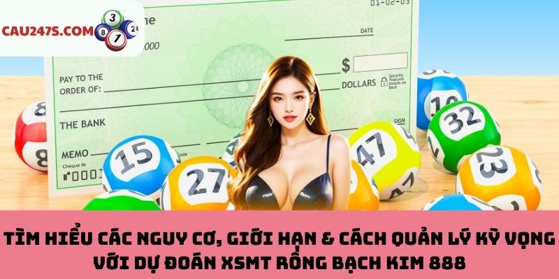 Nguy cơ, giới hạn & cách quản lý kỳ vọng với dự đoán XSMT Rồng Bạch Kim 888
