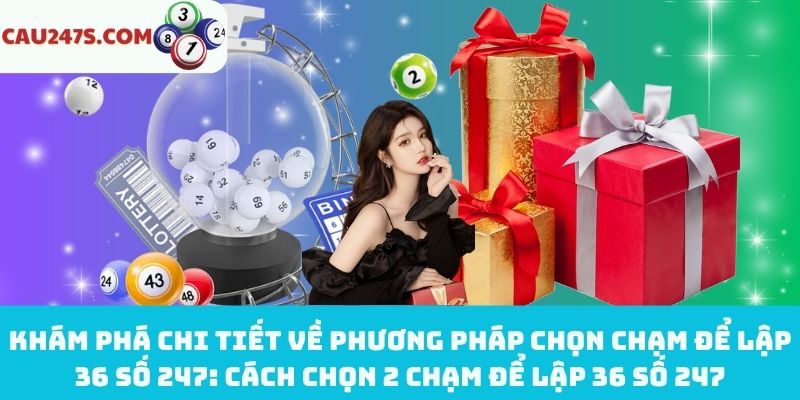 Bật mí cách chọn 2 chạm để lập 36 số 247