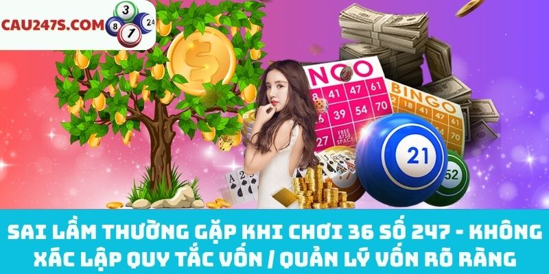Không quản lý vốn rõ ràng khi chơi 36 số 247
