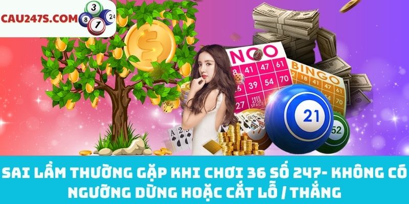 Không biết điểm dừng khi chơi 36 số 247