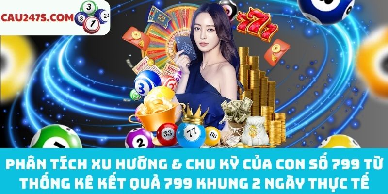 Phân tích xu hướng & chu kỳ của con số 799 từ thống kê kết quả