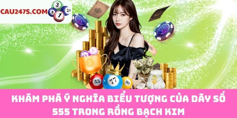Ý nghĩa dãy số 555 trong Rồng Bạch Kim